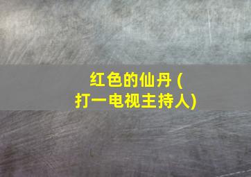 红色的仙丹 (打一电视主持人)